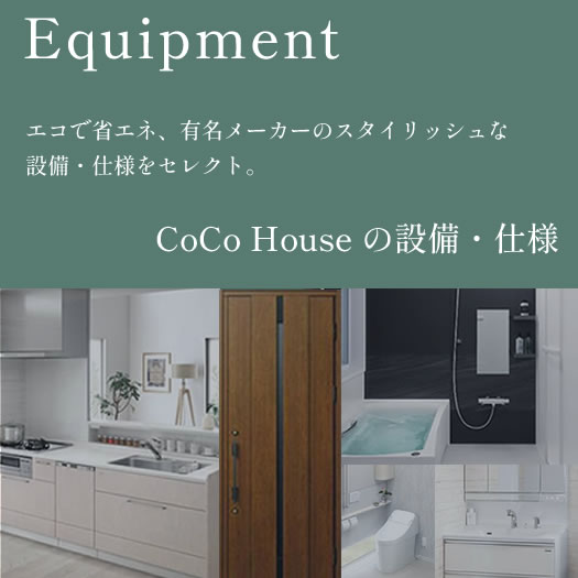 Equipment エコで省エネ、有名メーカーのスタイリッシュな設備・仕様をセレクト。CoCo House の設備・仕様